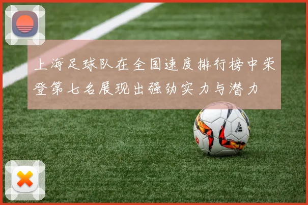 上海足球队在全国速度排行榜中荣登第七名展现出强劲实力与潜力